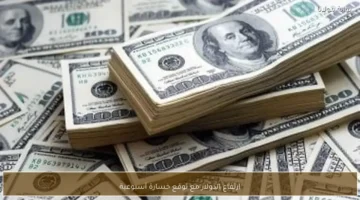ارتفاع الدولار يثير التساؤلات قبل تسجيل خسارة أسبوعية متوقعة في الأسواق العالمية